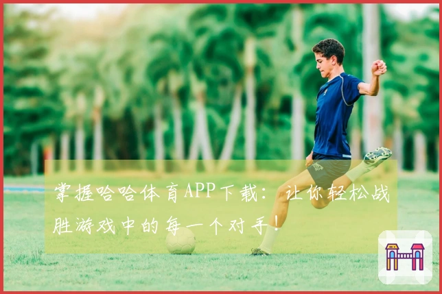 掌握哈哈体育APP下载：让你轻松战胜游戏中的每一个对手！