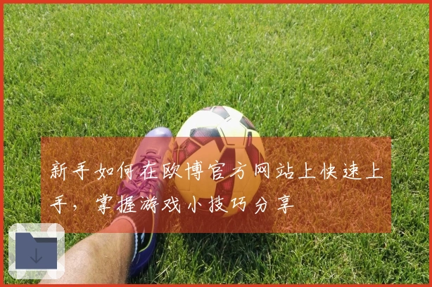 新手如何在欧博官方网站上快速上手，掌握游戏小技巧分享